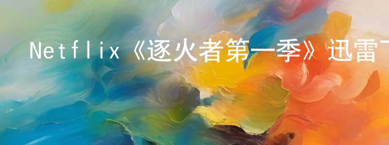程林林發布Netflix《逐火者第一季》迅雷下載/在線觀看/百度云-選秀/綜藝-美劇天堂